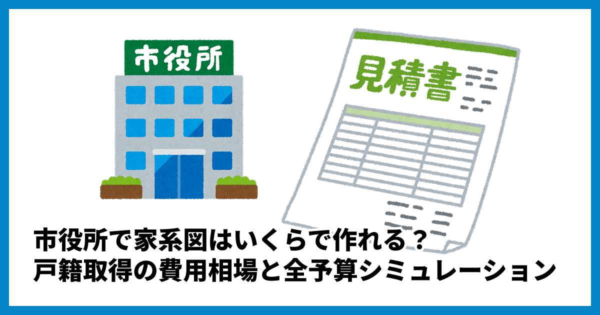 市役所で家系図はいくらで作れる?戸籍取得の費用相場と全予算シミュレーション